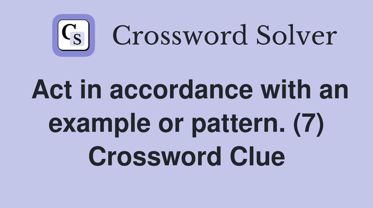 Act in accordance with an example or pattern. (7) Crossword Clue